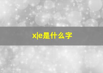 x|e是什么字